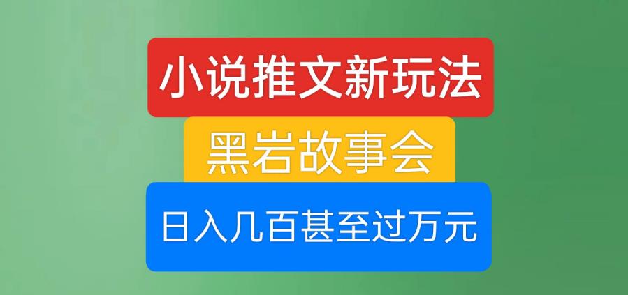 小说推文新玩法，黑岩故事会，日入几百甚至过万元【揭秘】-轻松搞定副业 - 高效赚钱方法和建议