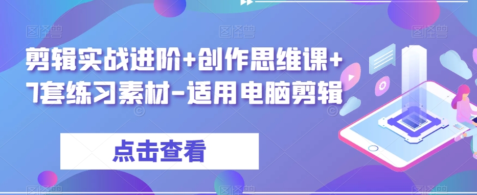 剪辑实战进阶+创作思维课+7套练习素材-适用电脑剪辑-轻松搞定副业 - 高效赚钱方法和建议