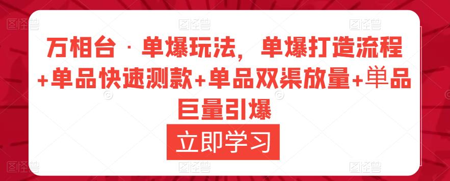 万相台·单爆玩法，单爆打造流程+单品快速测款+单品双渠放量+単品巨量引爆-轻松搞定副业 - 高效赚钱方法和建议