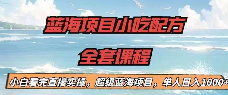 蓝海项目小吃配方全套课程，小白看完直接实操，单人日入1000+【揭秘】-轻松搞定副业 - 高效赚钱方法和建议