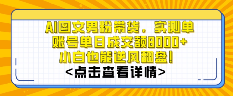 AI图文男粉带货，实测单账号单天成交额8000+，最关键是操作简单，小白看了也能上手【揭秘】-轻松搞定副业 - 高效赚钱方法和建议