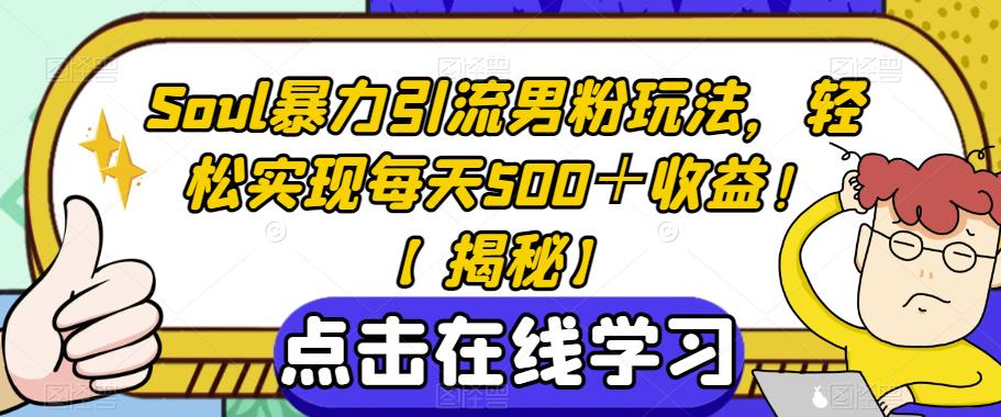 Soul暴力引流男粉玩法，轻松实现每天500＋收益！【揭秘】-轻松搞定副业 - 高效赚钱方法和建议