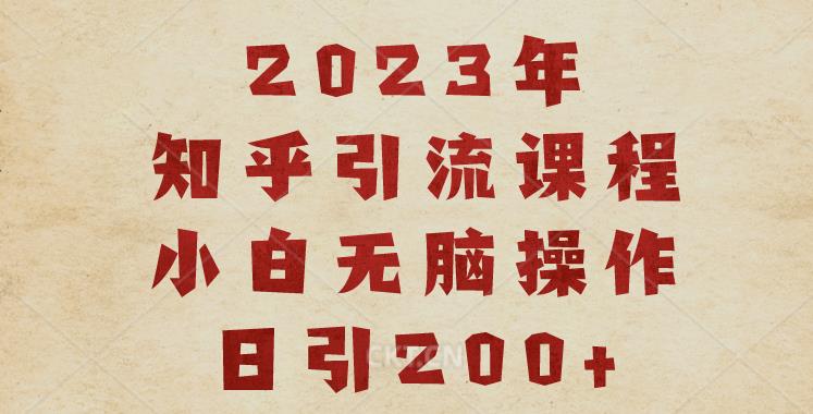 2023知乎引流课程，小白无脑操作日引200+【揭秘】-轻松搞定副业 - 高效赚钱方法和建议
