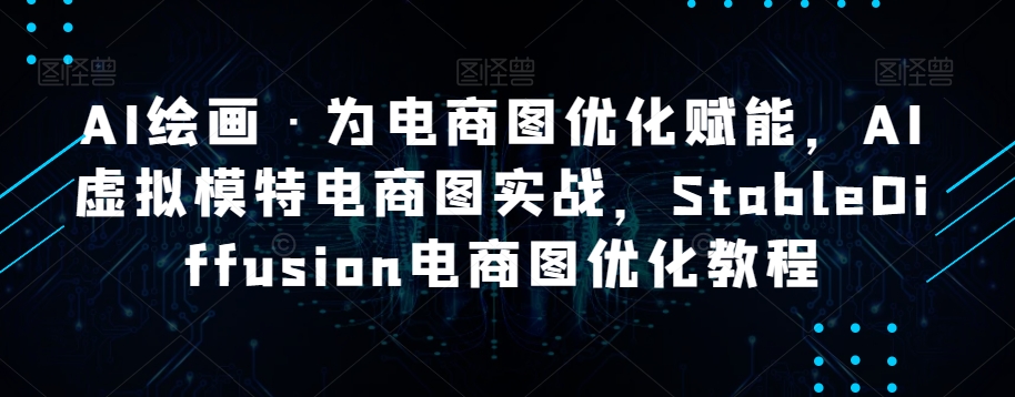 AI绘画·为电商图优化赋能，AI虚拟模特电商图实战，StableDiffusion电商图优化教程-轻松搞定副业 - 高效赚钱方法和建议