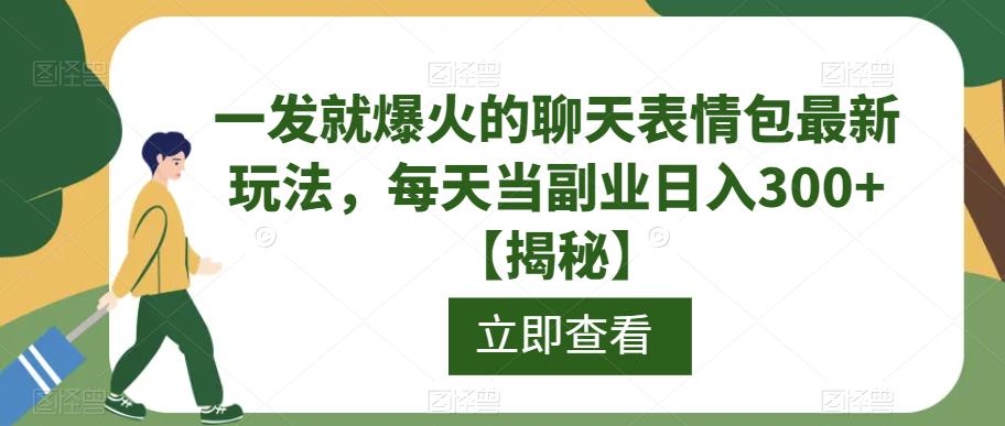 一发就爆火的聊天表情包最新玩法，每天当副业日入300+【揭秘】-轻松搞定副业 - 高效赚钱方法和建议