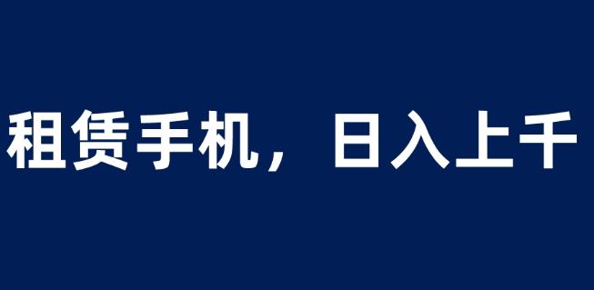 租赁手机蓝海项目，轻松到日入上千，小白0成本直接上手【揭秘】-轻松搞定副业 - 高效赚钱方法和建议