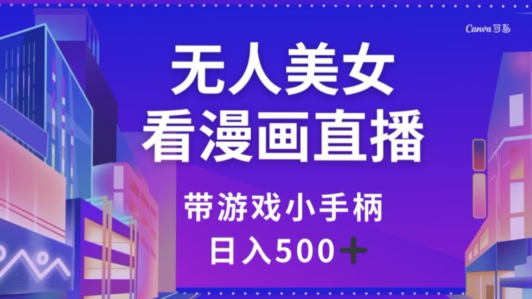 无人美女看漫画直播，带游戏小手柄，日入500+【揭秘】-轻松搞定副业 - 高效赚钱方法和建议