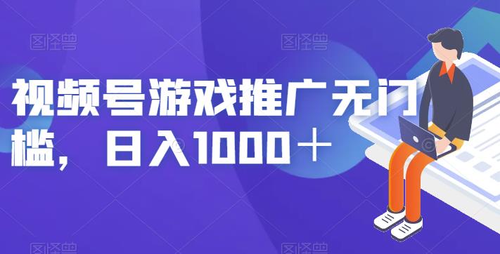 视频号游戏推广无门槛，日入1000＋【揭秘】-轻松搞定副业 - 高效赚钱方法和建议