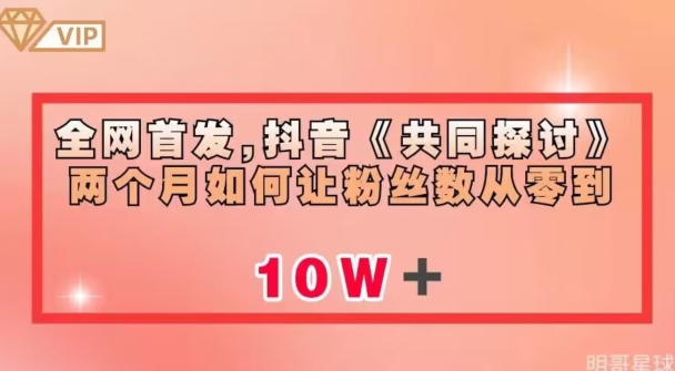 全网首发，抖音《共同探讨》两个月如何让粉丝数从零到10w【揭秘】-轻松搞定副业 - 高效赚钱方法和建议