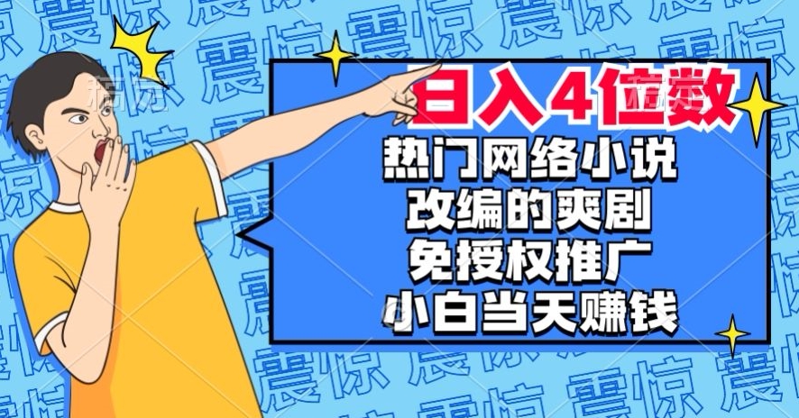 热门网络小说改编的爽剧，免授权推广，新人当天就能赚钱，日入4位数【揭秘】-轻松搞定副业 - 高效赚钱方法和建议