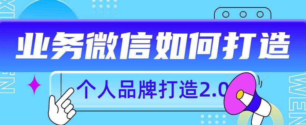 个人品牌打造2.0，个人微信号如何打造更有力量？-轻松搞定副业 - 高效赚钱方法和建议