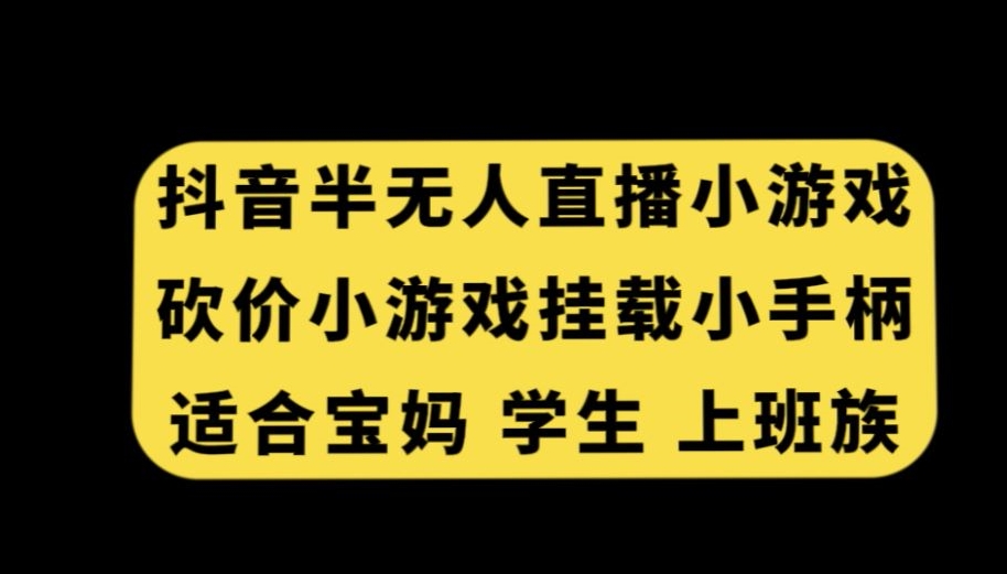 抖音半无人直播砍价小游戏，挂载游戏小手柄，适合宝妈学生上班族【揭秘】-轻松搞定副业 - 高效赚钱方法和建议