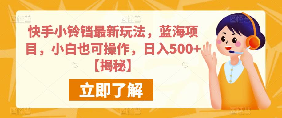 快手小铃铛最新玩法，蓝海项目，小白也可操作，日入500+【揭秘】-轻松搞定副业 - 高效赚钱方法和建议