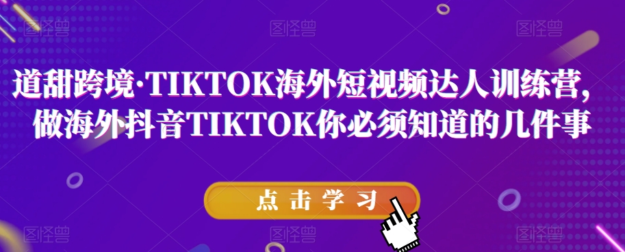 道甜跨境·TIKTOK海外短视频达人训练营，做海外抖音TIKTOK你必须知道的几件事-轻松搞定副业 - 高效赚钱方法和建议