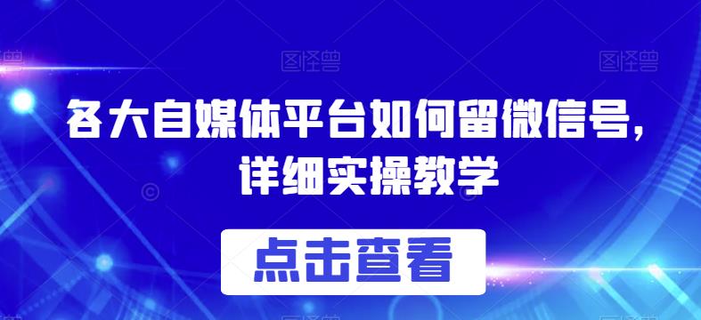 各大自媒体平台如何留微信号，详细实操教学【揭秘】-轻松搞定副业 - 高效赚钱方法和建议