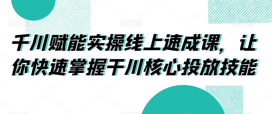 千川赋能实操线上速成课，让你快速掌握干川核心投放技能-轻松搞定副业 - 高效赚钱方法和建议