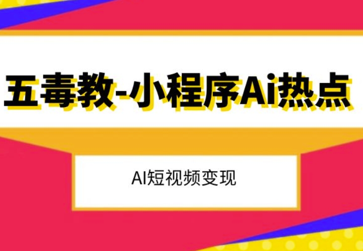 五毒教抖音小程序Ai热点，Al短视频变现-轻松搞定副业 - 高效赚钱方法和建议