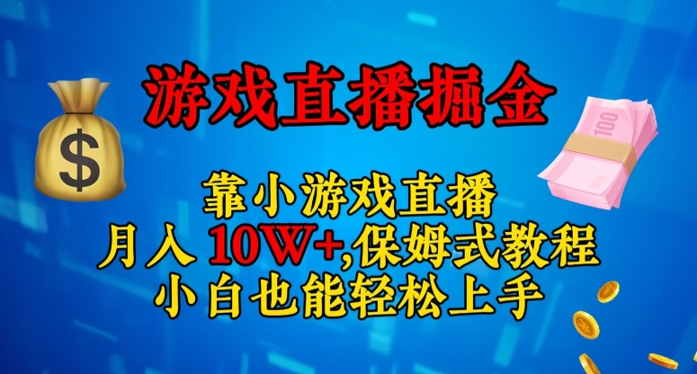 靠小游戏直播，日入3000+，保姆式教程，小白也能轻松上手【揭秘】-轻松搞定副业 - 高效赚钱方法和建议
