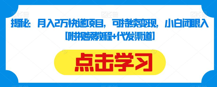揭秘：月入2万快递项目，可持续变现，小白闭眼入【附视频教程+代发渠道】-轻松搞定副业 - 高效赚钱方法和建议