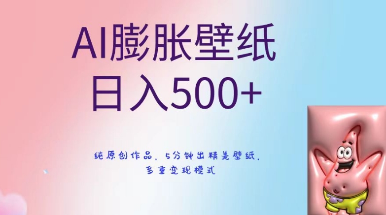 AI膨胀壁纸日入500+，纯原创作品，5分钟出精美壁纸，多重变现模式【揭秘】-轻松搞定副业 - 高效赚钱方法和建议
