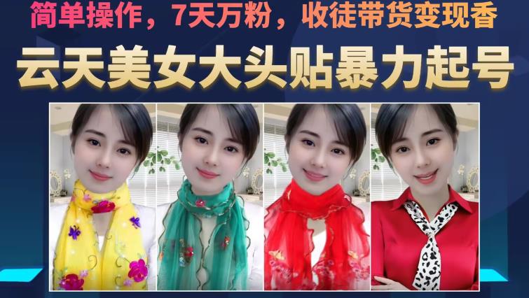 云天美女大头贴暴力起号教学，简单操作，7天万粉，收徒带货变现香-轻松搞定副业 - 高效赚钱方法和建议