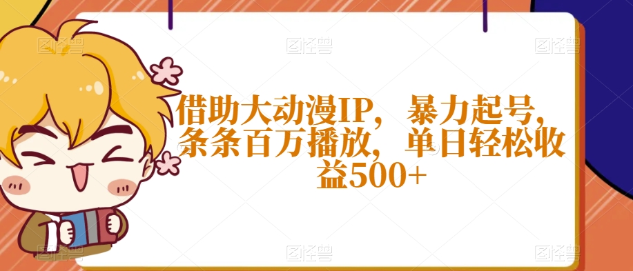 借助大动漫IP，暴力起号，条条百万播放，单日轻松收益500+【揭秘】-轻松搞定副业 - 高效赚钱方法和建议