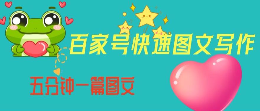 百家号快速图文写作，从起号到定位，带内容制作，五分钟一篇图文【揭秘】-轻松搞定副业 - 高效赚钱方法和建议