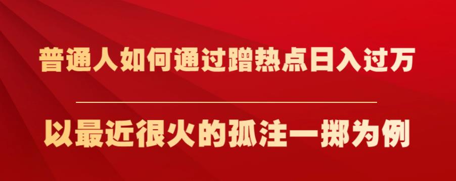 普通人如何通过蹭热点日入过万，以最近很火的孤注一掷为例【揭秘】-轻松搞定副业 - 高效赚钱方法和建议