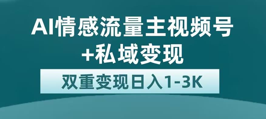 全新AI情感流量主视频号+私域变现，日入1-3K，平台巨大流量扶持【揭秘】-轻松搞定副业 - 高效赚钱方法和建议