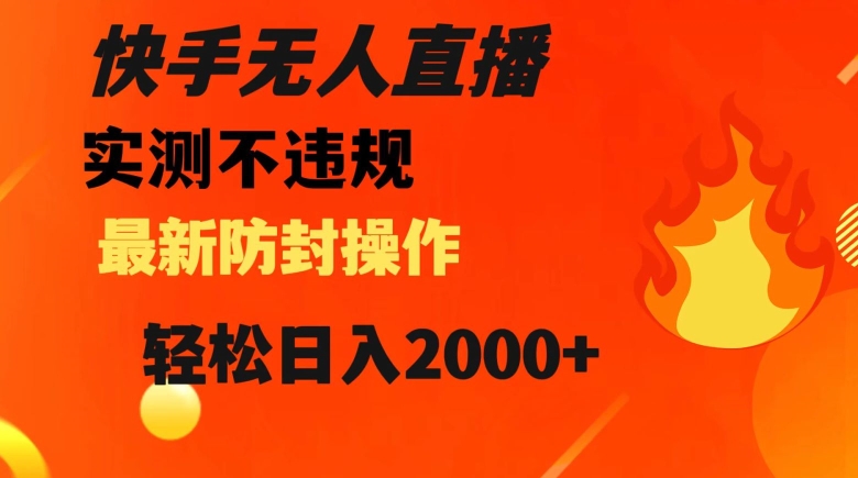 快手无人直播，不违规搭配最新的防封操作，轻松日入2000+【揭秘】-轻松搞定副业 - 高效赚钱方法和建议