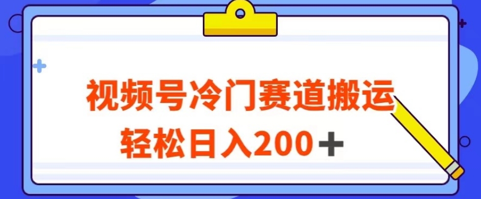 视频号最新冷门赛道搬运玩法，轻松日入200+【揭秘】-轻松搞定副业 - 高效赚钱方法和建议