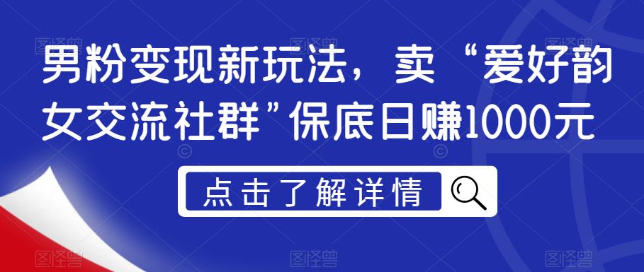 男粉变现新玩法，卖“爱好韵女交流社群”保底日赚1000元【揭秘】-轻松搞定副业 - 高效赚钱方法和建议