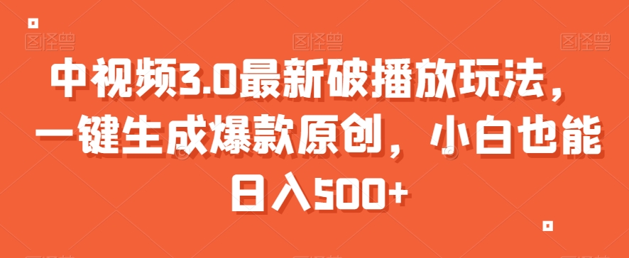 中视频3.0最新破播放玩法，一键生成爆款原创，小白也能日入500+【揭秘】-轻松搞定副业 - 高效赚钱方法和建议