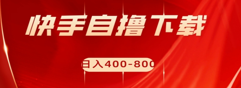 快手自撸下载项目，每天花一个小时，日入400-800【揭秘】-轻松搞定副业 - 高效赚钱方法和建议