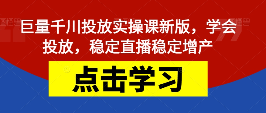 巨量千川投放实操课新版，学会投放，稳定直播稳定增产-轻松搞定副业 - 高效赚钱方法和建议