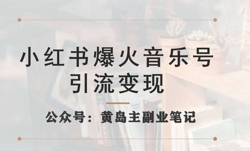 小红书爆火音乐号引流变现项目，视频版一条龙实操玩法分享给你-轻松搞定副业 - 高效赚钱方法和建议