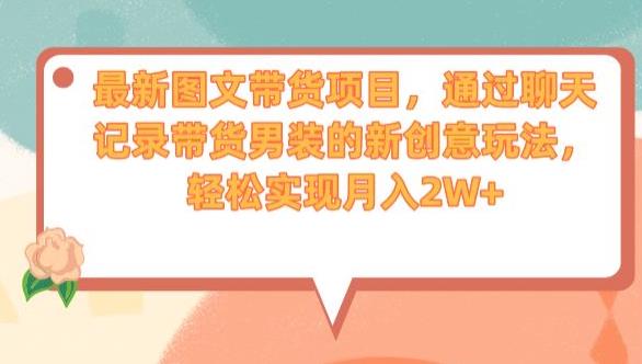 最新图文带货项目，通过聊天记录带货男装的新创意玩法，轻松实现月入2W+【揭秘】-轻松搞定副业 - 高效赚钱方法和建议