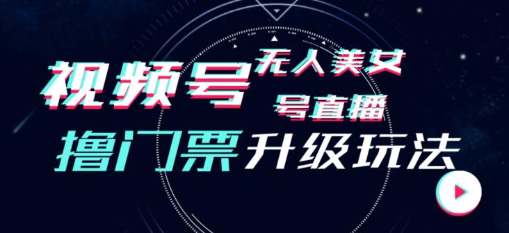 视频号美女无人直播间撸门票搭建升级玩法，日入1000+，后端转化不封号【揭秘】-轻松搞定副业 - 高效赚钱方法和建议