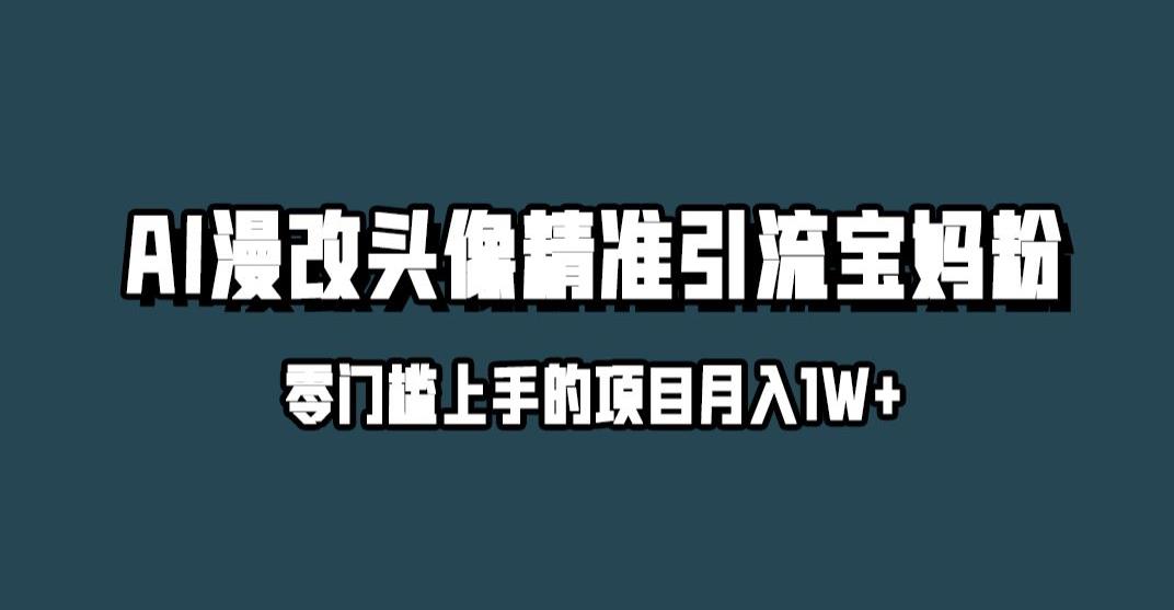 小红书最新AI漫改头像升级玩法，精准引流宝妈粉，月入1w+【揭秘】-轻松搞定副业 - 高效赚钱方法和建议