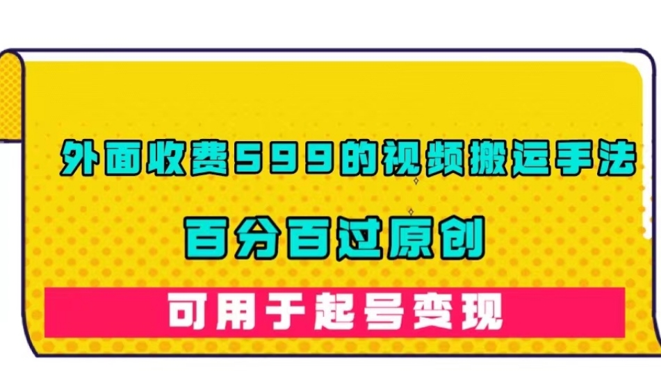 外面收费599的视频搬运手法，百分百过原创，可用起号变现【揭秘】-轻松搞定副业 - 高效赚钱方法和建议