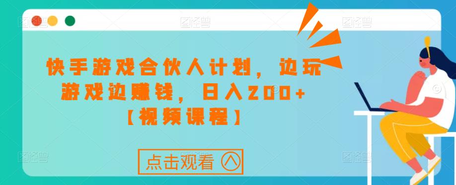快手游戏合伙人计划项目，边玩游戏边赚钱，日入200+【视频课程】-轻松搞定副业 - 高效赚钱方法和建议