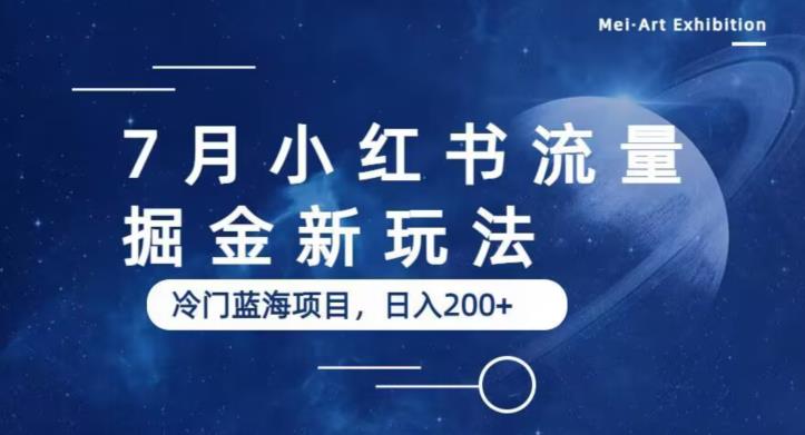 7月小红书流量掘金最新玩法，冷门蓝海小项目，日入200+【揭秘】-轻松搞定副业 - 高效赚钱方法和建议