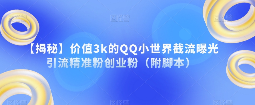 【揭秘】价值3k的QQ小世界截流曝光引流精准粉创业粉（附脚本）-轻松搞定副业 - 高效赚钱方法和建议