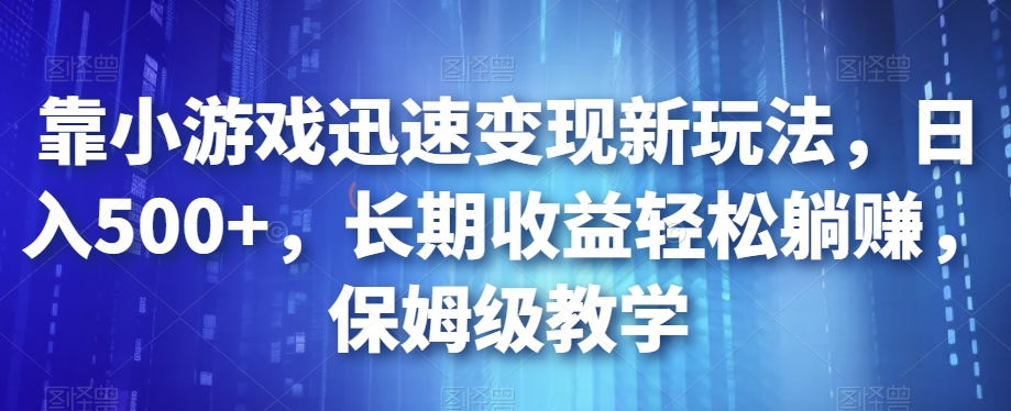 靠小游戏迅速变现新玩法，日入500+，长期收益轻松躺赚，保姆级教学【揭秘】-轻松搞定副业 - 高效赚钱方法和建议