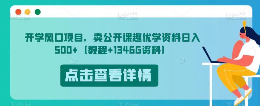 开学风口项目，卖公开课趣优学资料日入500+（教程+1346G资料）【揭秘】-轻松搞定副业 - 高效赚钱方法和建议