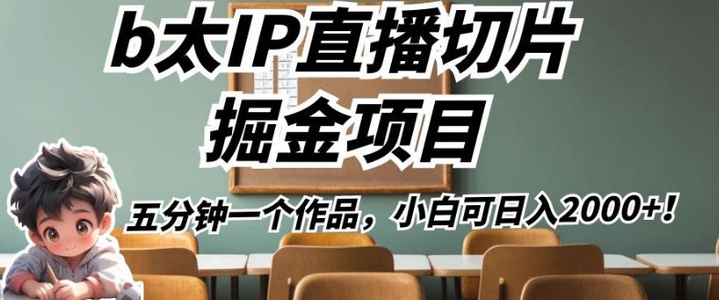 b太IP直播切片掘金项目，五分钟一个作品，小白可日入2000+【揭秘】-轻松搞定副业 - 高效赚钱方法和建议