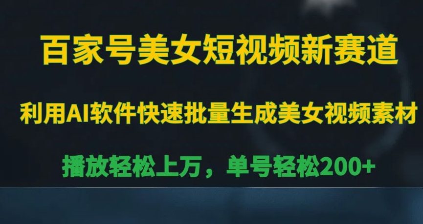 百家号美女短视频新赛道，播放轻松上万，单号轻松200+【揭秘】-轻松搞定副业 - 高效赚钱方法和建议