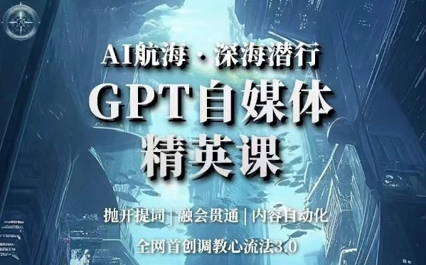 AI航海·深海潜行，GPT自媒体精英课，全网首创调教心流法3.0-轻松搞定副业 - 高效赚钱方法和建议