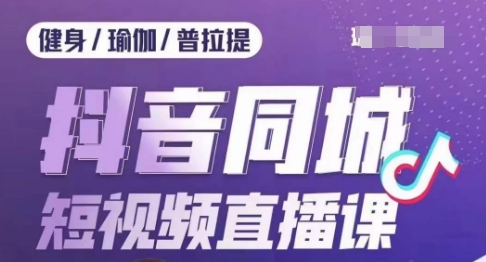 健身行业抖音同城短视频直播课，通过抖音低成本获客提升业绩，门店标准化流程承接流量-轻松搞定副业 - 高效赚钱方法和建议