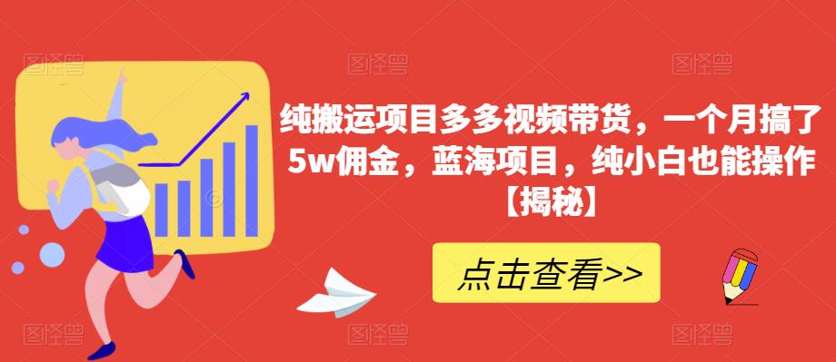纯搬运项目多多视频带货，一个月搞了5w佣金，蓝海项目，纯小白也能操作【揭秘】-轻松搞定副业 - 高效赚钱方法和建议